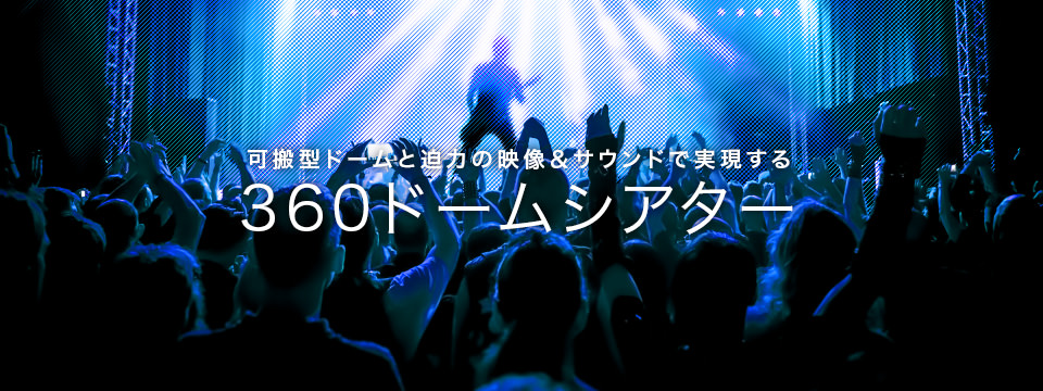 可搬型ドームと迫力の映像＆サウンドで実現する360ドームシアター